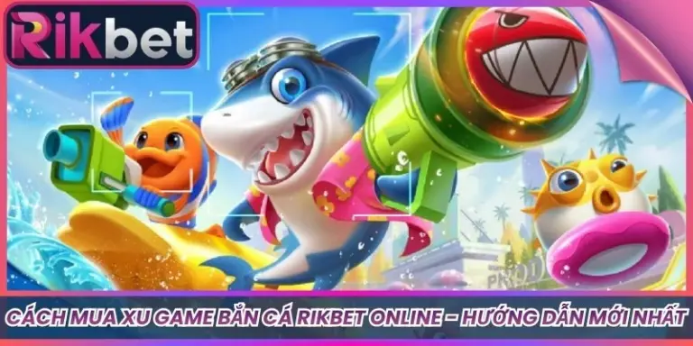 Cách Mua Xu Game Bắn Cá Rikbet Online - Hướng Dẫn Mới Nhất