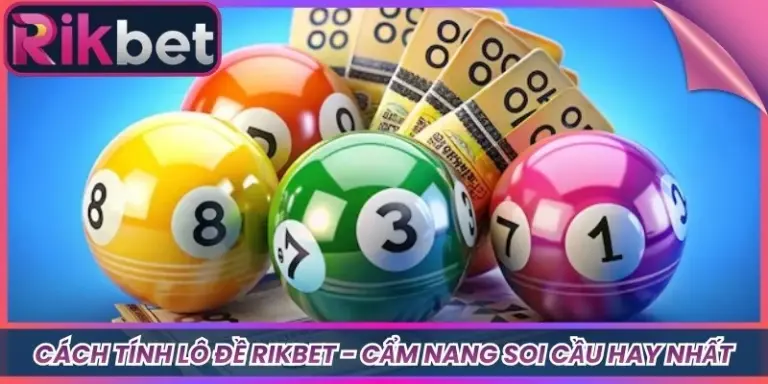 Cách Tính Lô Đề Rikbet - Cẩm Nang Soi Cầu Hay Nhất