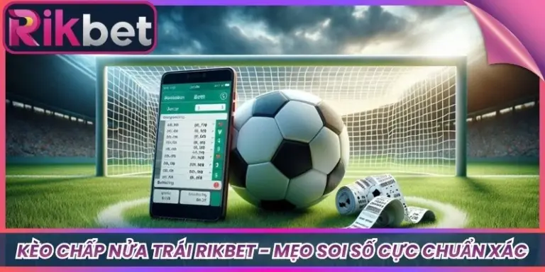 Kèo Chấp Nửa Trái Rikbet - Mẹo Soi Số Cực Chuẩn Xác