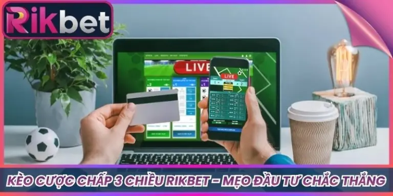 Kèo Cược Chấp 3 Chiều Rikbet - Mẹo Đầu Tư Chắc Thắng