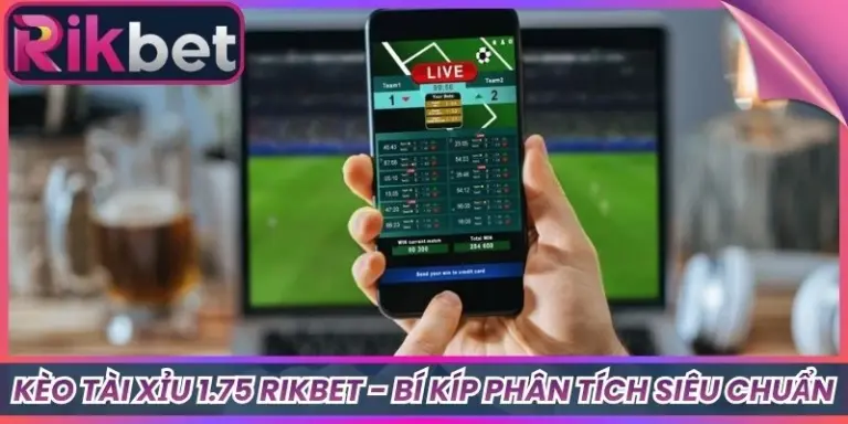 Kèo Tài Xỉu 1.75 Rikbet - Bí Kíp Phân Tích Siêu Chuẩn