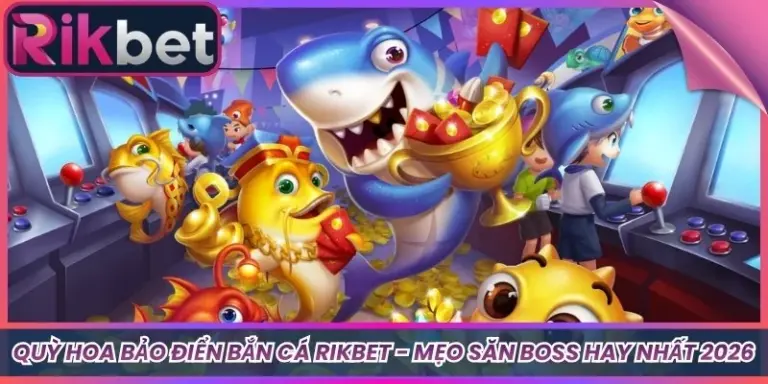 Quỳ Hoa Bảo Điển Bắn Cá Rikbet - Mẹo Săn Boss Hay Nhất 2026