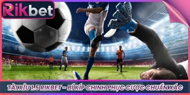 Tài Xỉu 1.5 Rikbet - Bí Kíp Chinh Phục Cược Chuẩn Xác